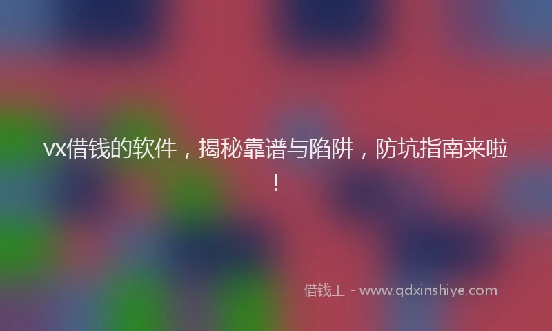 vx借钱的软件，揭秘靠谱与陷阱，防坑指南来啦！