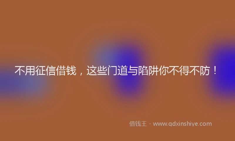 不用征信借钱，这些门道与陷阱你不得不防！
