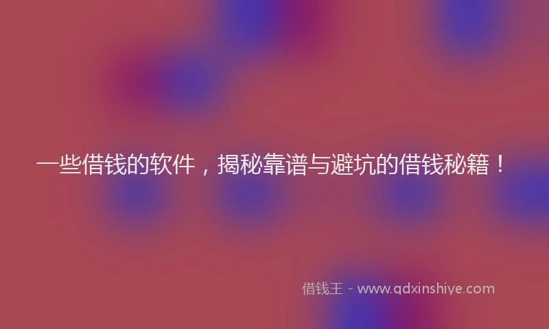 一些借钱的软件，揭秘靠谱与避坑的借钱秘籍！