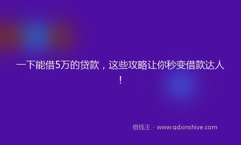一下能借5万的贷款，这些攻略让你秒变借款达人！
