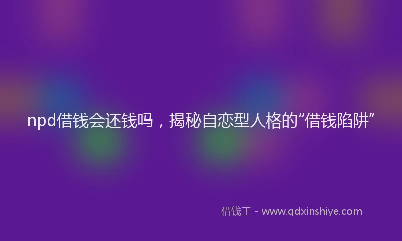npd借钱会还钱吗，揭秘自恋型人格的“借钱陷阱”