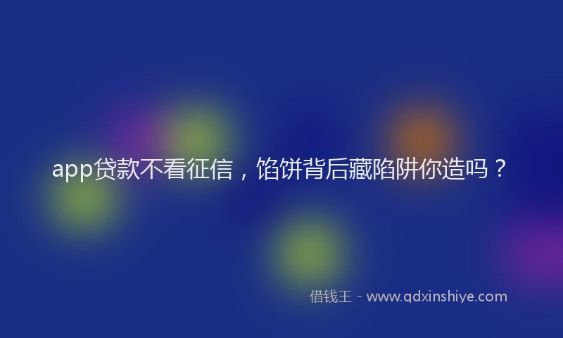 app贷款不看征信，馅饼背后藏陷阱你造吗？