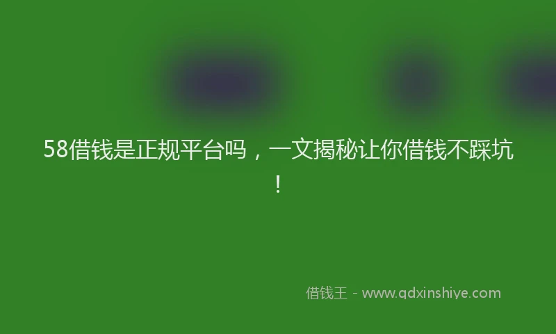 58借钱是正规平台吗，一文揭秘让你借钱不踩坑！