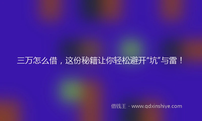 三万怎么借，这份秘籍让你轻松避开“坑”与雷！
