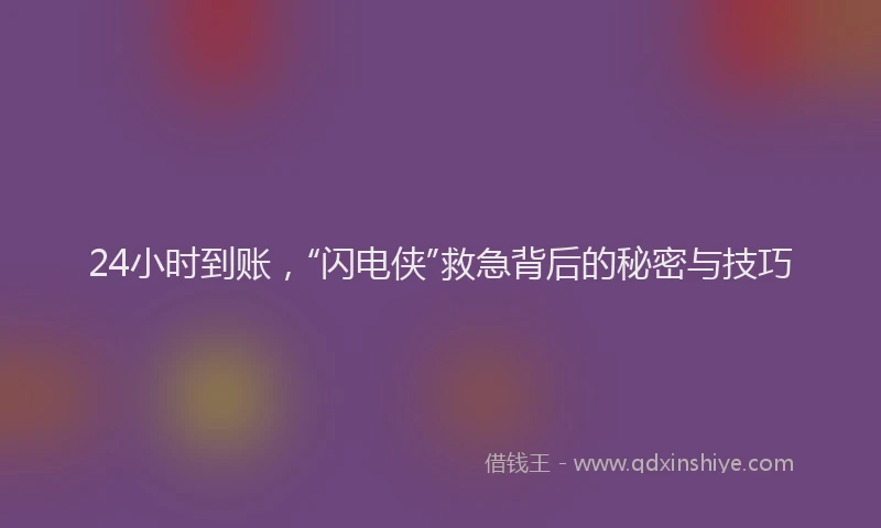 24小时到账，“闪电侠”救急背后的秘密与技巧