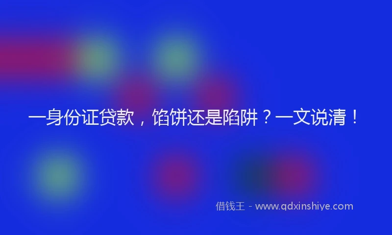 一身份证贷款，馅饼还是陷阱？一文说清！