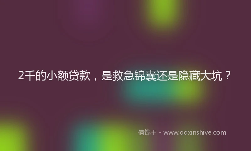 2千的小额贷款，是救急锦囊还是隐藏大坑？