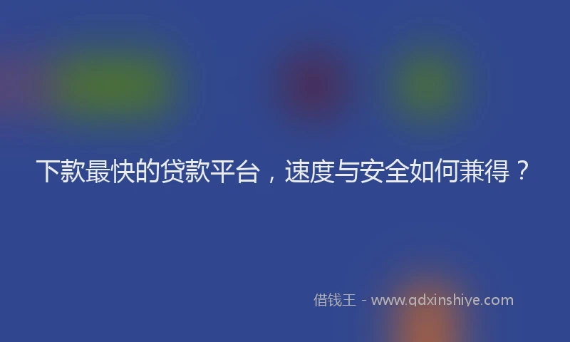 下款最快的贷款平台，速度与安全如何兼得？