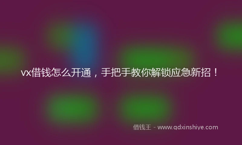 vx借钱怎么开通，手把手教你解锁应急新招！