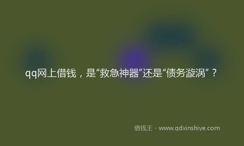 qq网上借钱，是“救急神器”还是“债务漩涡”？