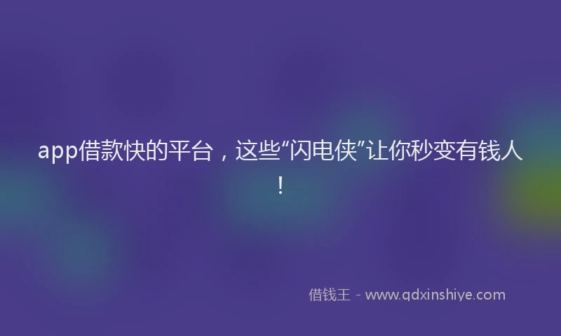 app借款快的平台，这些“闪电侠”让你秒变有钱人！