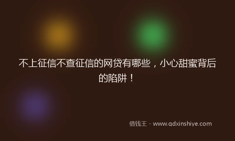 不上征信不查征信的网贷有哪些，小心甜蜜背后的陷阱！