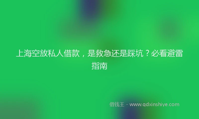 上海空放私人借款，是救急还是踩坑？必看避雷指南