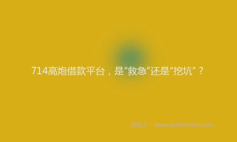 714高炮借款平台，是“救急”还是“挖坑”？