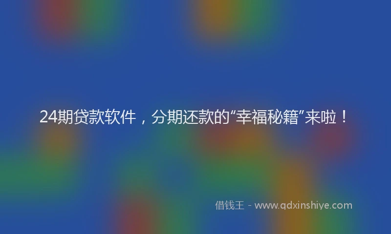 24期贷款软件，分期还款的“幸福秘籍”来啦！