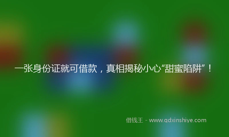 一张身份证就可借款，真相揭秘小心“甜蜜陷阱”！