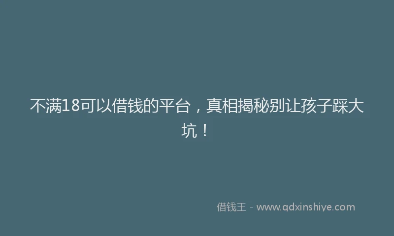 不满18可以借钱的平台，真相揭秘别让孩子踩大坑！