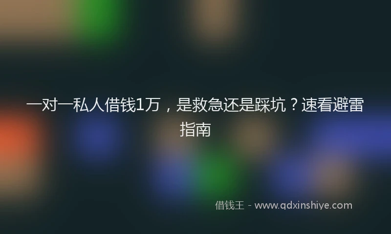 一对一私人借钱1万，是救急还是踩坑？速看避雷指南