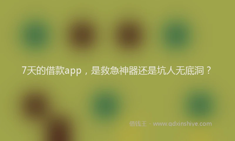 7天的借款app，是救急神器还是坑人无底洞？