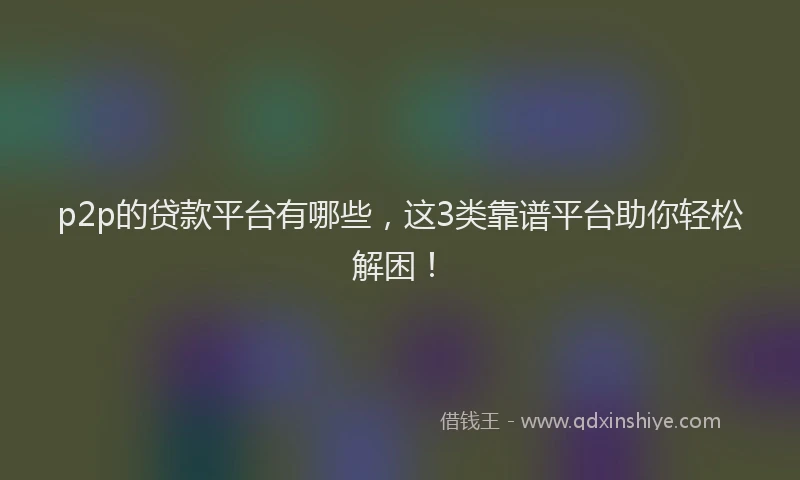 p2p的贷款平台有哪些，这3类靠谱平台助你轻松解困！