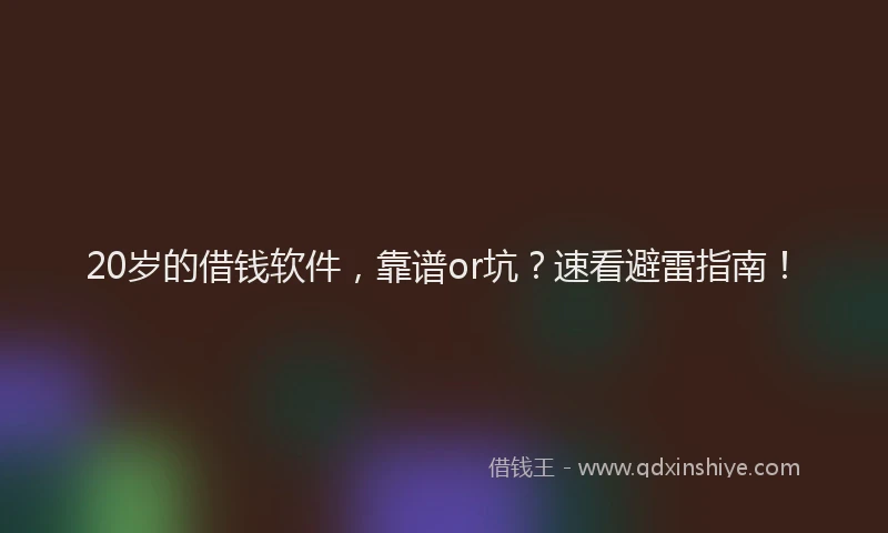20岁的借钱软件，靠谱or坑？速看避雷指南！
