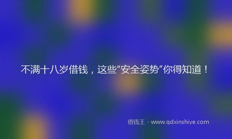 不满十八岁借钱，这些“安全姿势”你得知道！