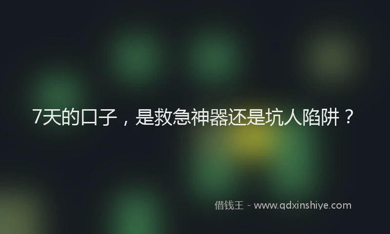 7天的口子，是救急神器还是坑人陷阱？