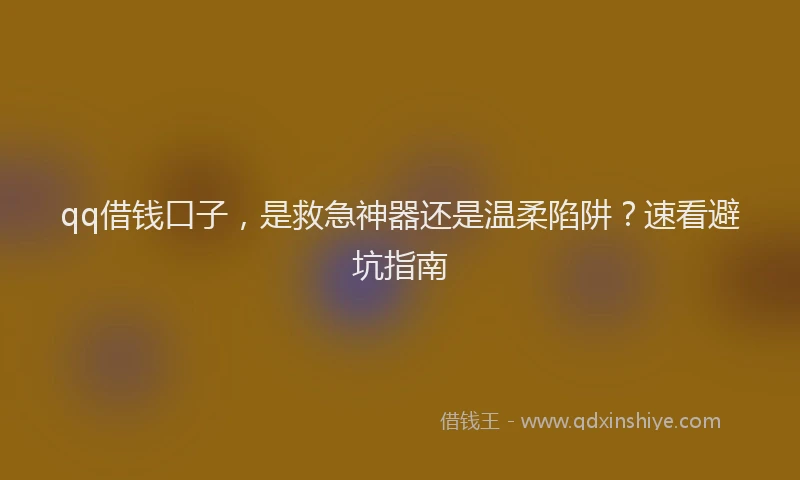 qq借钱口子，是救急神器还是温柔陷阱？速看避坑指南