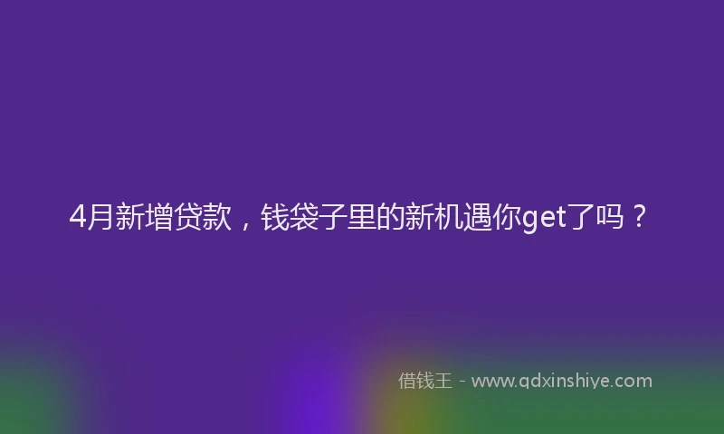 4月新增贷款，钱袋子里的新机遇你get了吗？