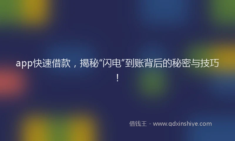 app快速借款，揭秘“闪电”到账背后的秘密与技巧！
