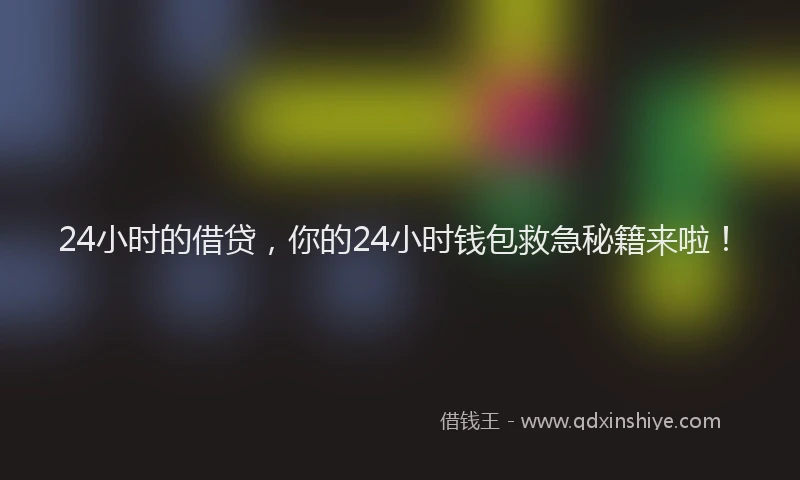 24小时的借贷，你的24小时钱包救急秘籍来啦！