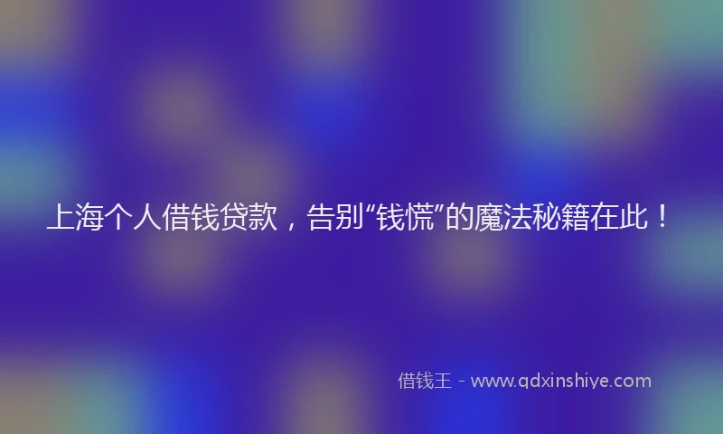 上海个人借钱贷款，告别“钱慌”的魔法秘籍在此！
