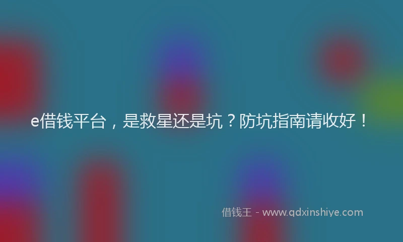 e借钱平台，是救星还是坑？防坑指南请收好！