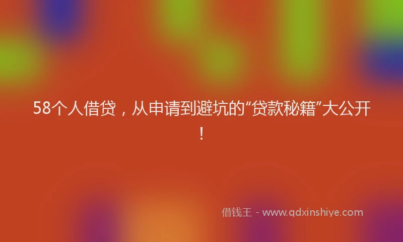 58个人借贷，从申请到避坑的“贷款秘籍”大公开！