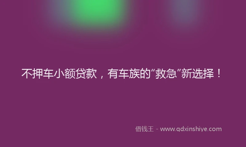 不押车小额贷款，有车族的“救急”新选择！
