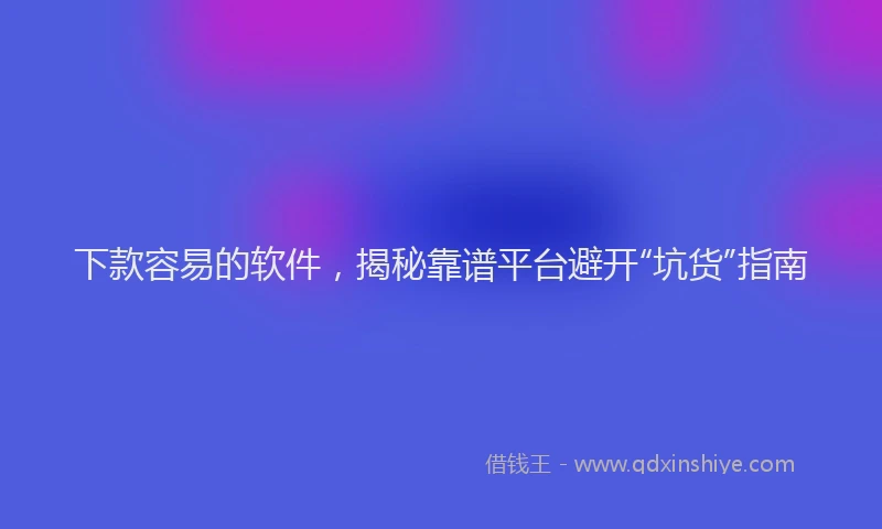 下款容易的软件，揭秘靠谱平台避开“坑货”指南
