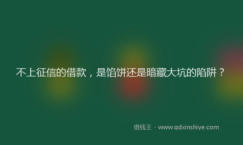 不上征信的借款，是馅饼还是暗藏大坑的陷阱？