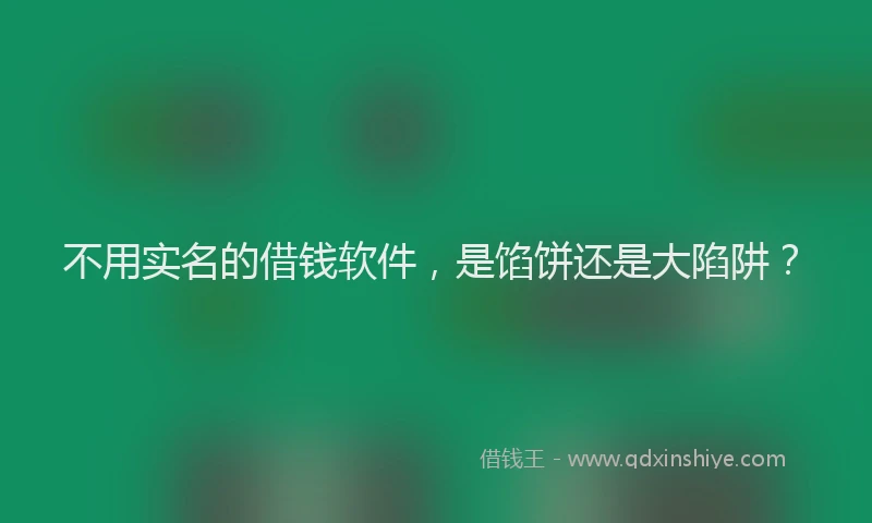 不用实名的借钱软件，是馅饼还是大陷阱？