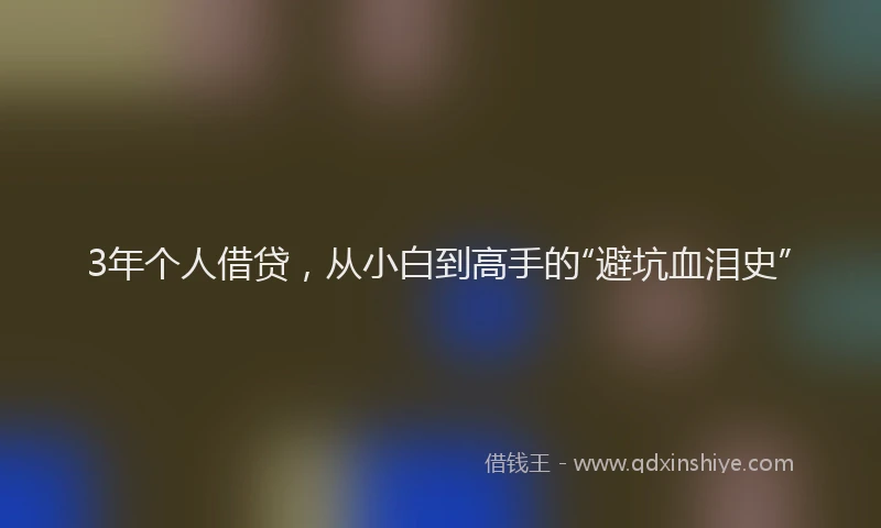 3年个人借贷，从小白到高手的“避坑血泪史”