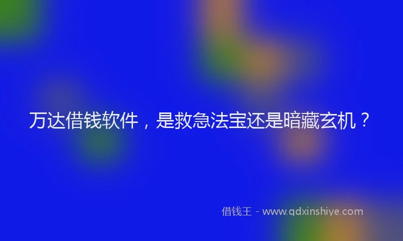 万达借钱软件，是救急法宝还是暗藏玄机？