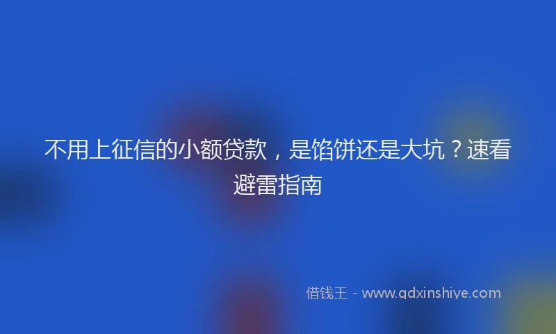 不用上征信的小额贷款，是馅饼还是大坑？速看避雷指南
