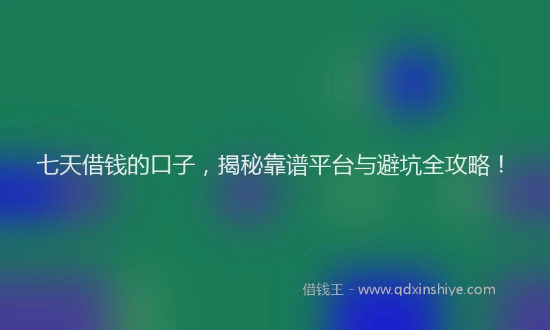 七天借钱的口子，揭秘靠谱平台与避坑全攻略！