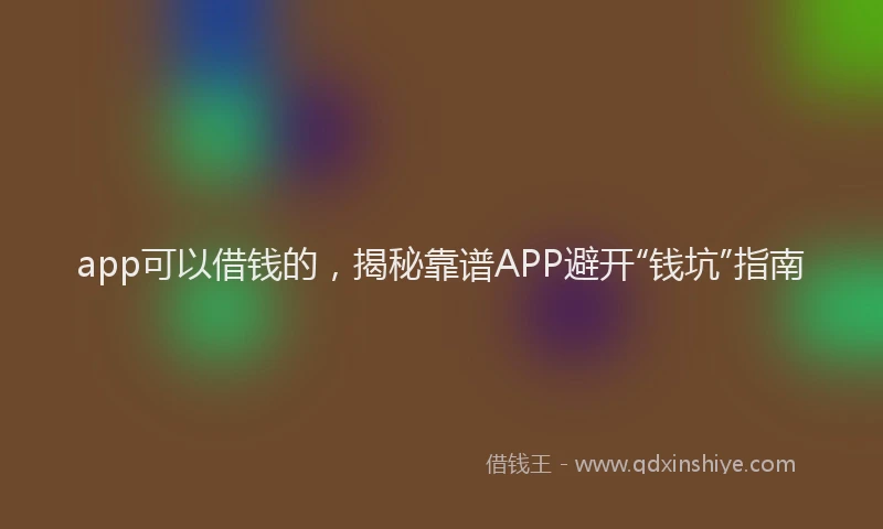 app可以借钱的，揭秘靠谱APP避开“钱坑”指南
