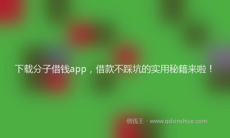 下载分子借钱app，借款不踩坑的实用秘籍来啦！