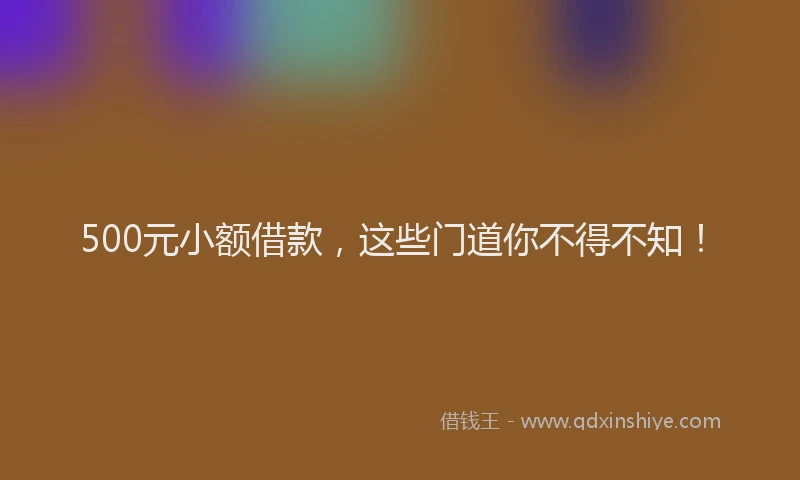 500元小额借款，这些门道你不得不知！