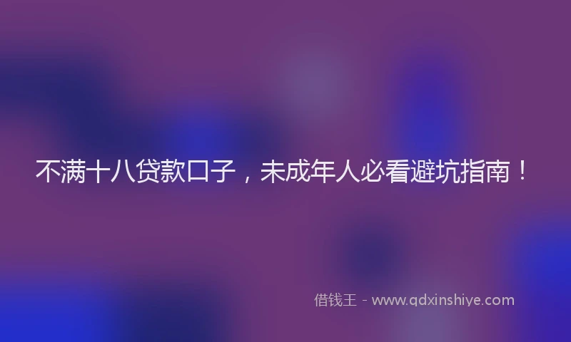 不满十八贷款口子，未成年人必看避坑指南！