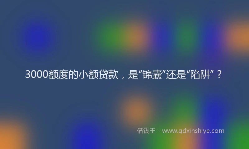 3000额度的小额贷款，是“锦囊”还是“陷阱”？