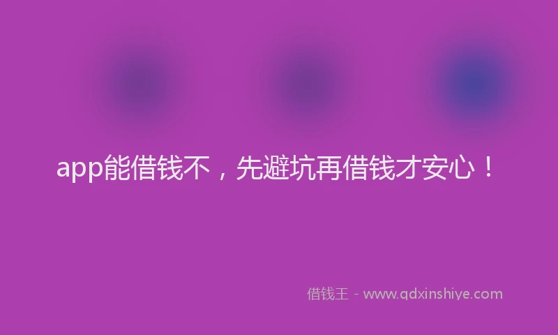 app能借钱不，先避坑再借钱才安心！