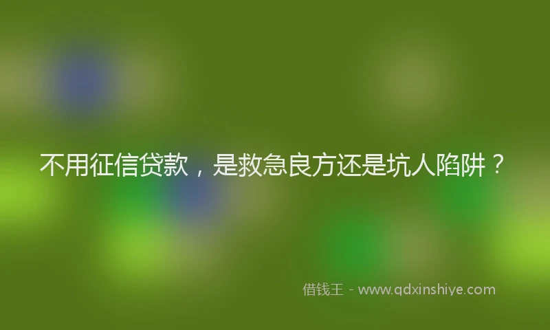不用征信贷款，是救急良方还是坑人陷阱？