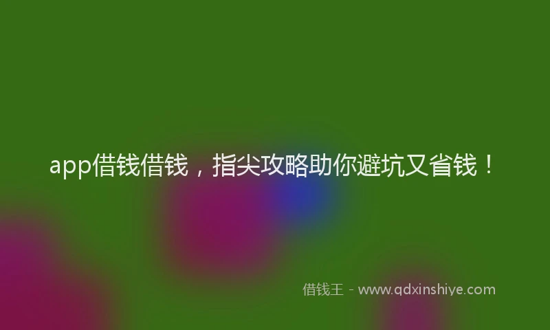 app借钱借钱，指尖攻略助你避坑又省钱！